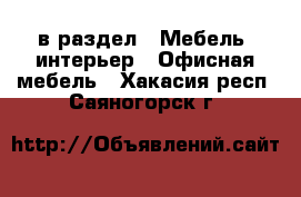  в раздел : Мебель, интерьер » Офисная мебель . Хакасия респ.,Саяногорск г.